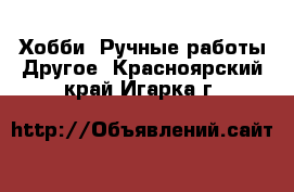 Хобби. Ручные работы Другое. Красноярский край,Игарка г.